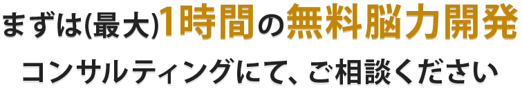 まずは(最大)1時間の無料脳力開発 コンサルティングにて、ご相談ください